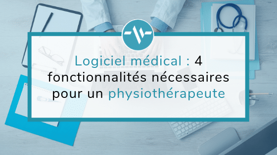 Logiciel médical : 4 fonctionnalités nécessaires pour un physiothérapeute